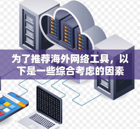 为了推荐海外网络工具，以下是一些综合考虑的因素和推荐，供你参考