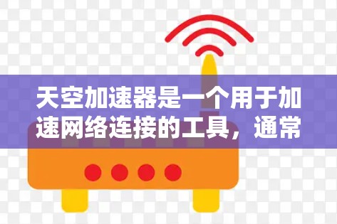 天空加速器是一个用于加速网络连接的工具，通常用于提升数据传输的速度。它可能基于Wi-Fi或互联网，提供不同的功能和性能选项。以下是关于天空加速器的详细介绍
