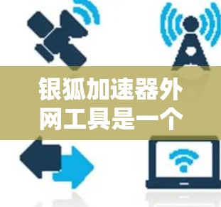 银狐加速器外网工具是一个用于加速网络流量的工具，旨在提升用户的数据传输速度。以下是对该工具的详细分析和使用指南
