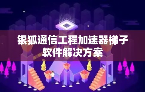 银狐通信工程加速器梯子软件解决方案