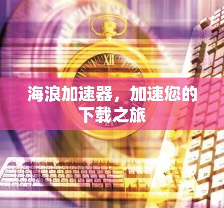 海浪加速器，加速您的下载之旅