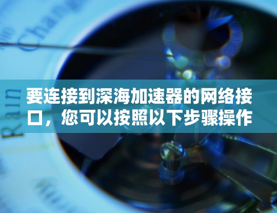 要连接到深海加速器的网络接口，您可以按照以下步骤操作