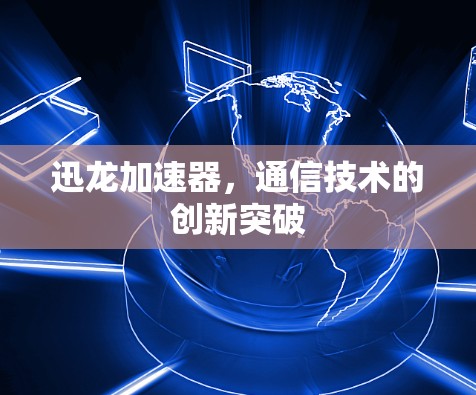迅龙加速器，通信技术的创新突破