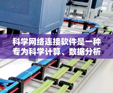 科学网络连接软件是一种专为科学计算、数据分析和工程设计而开发的网络接口工具，旨在连接多种功能强大的科学软件，使用户能够更高效地进行科学工作。以下是该类软件的详细总结