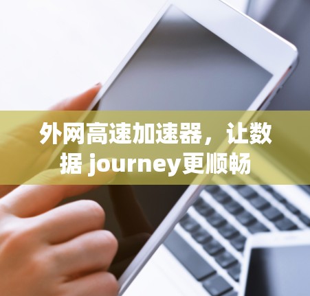 外网高速加速器，让数据 journey更顺畅
