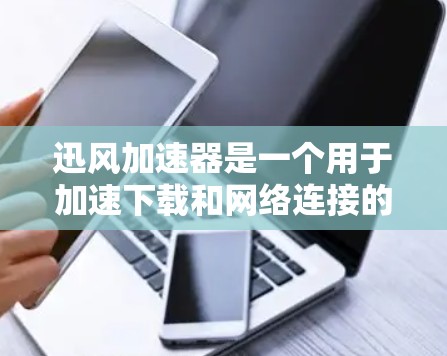 迅风加速器是一个用于加速下载和网络连接的软件，您可以在多个平台下载，包括
