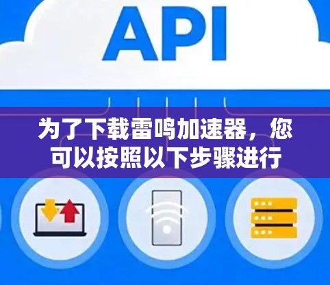 为了下载雷鸣加速器，您可以按照以下步骤进行