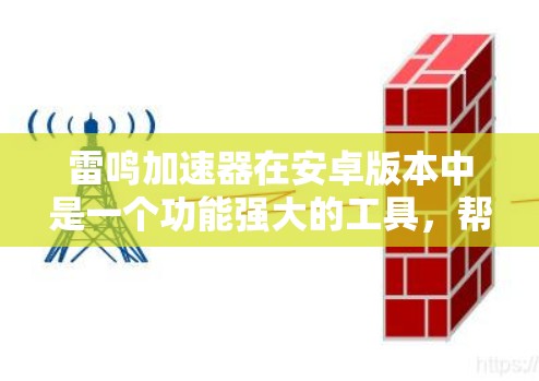 雷鸣加速器在安卓版本中是一个功能强大的工具，帮助用户加速网络连接。以下是关于其安卓版本的详细信息