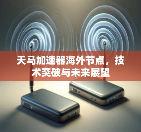天马加速器海外节点，技术突破与未来展望