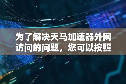 为了解决天马加速器外网访问的问题，您可以按照以下步骤进行操作
