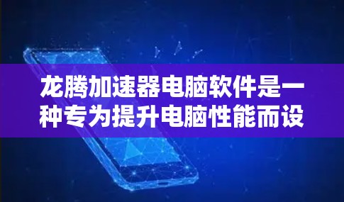 龙腾加速器电脑软件是一种专为提升电脑性能而设计的加速工具，旨在帮助用户更快地完成任务，减少延迟。以下是关于龙腾加速器的详细分析和使用指南