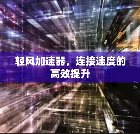 轻风加速器，连接速度的高效提升