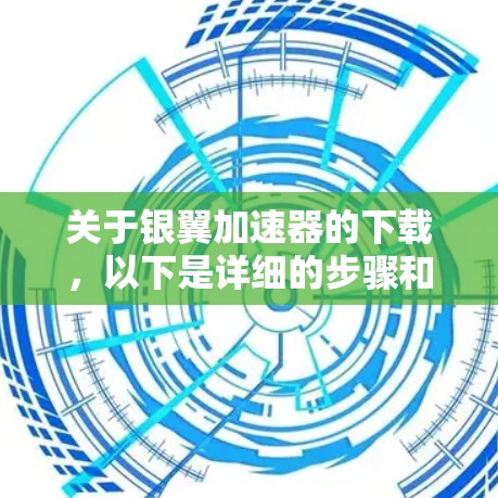 关于银翼加速器的下载，以下是详细的步骤和建议