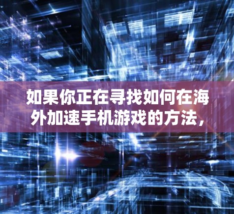 如果你正在寻找如何在海外加速手机游戏的方法，以下是一些建议