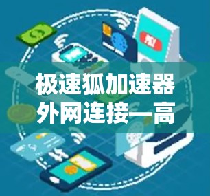 极速狐加速器外网连接—高效安全，轻松提升网络速度