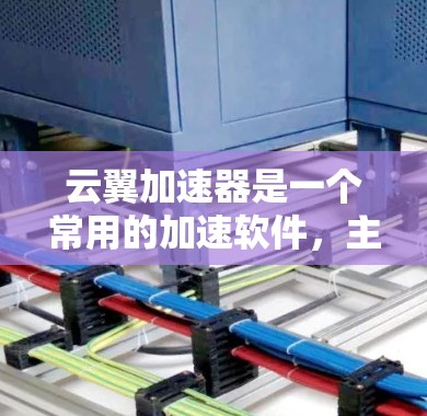 云翼加速器是一个常用的加速软件，主要用于提升网络速度和游戏体验。以下是关于云翼加速器的详细介绍