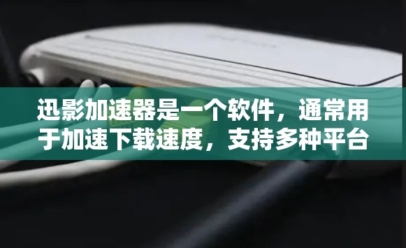 迅影加速器是一个软件，通常用于加速下载速度，支持多种平台和类型。以下是详细的步骤指南
