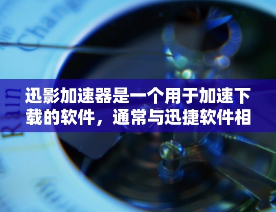迅影加速器是一个用于加速下载的软件，通常与迅捷软件相关。它分为免费版和付费版，免费版适合个人用户，付费版则需要付费使用。以下是关于迅影加速器的详细说明