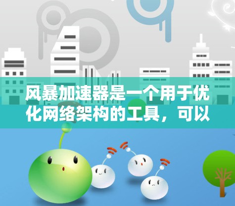 风暴加速器是一个用于优化网络架构的工具，可以帮助用户调整IP地址、DNS地址以及网络路径，从而提升网络性能。以下是使用风暴加速器进行网络优化的步骤