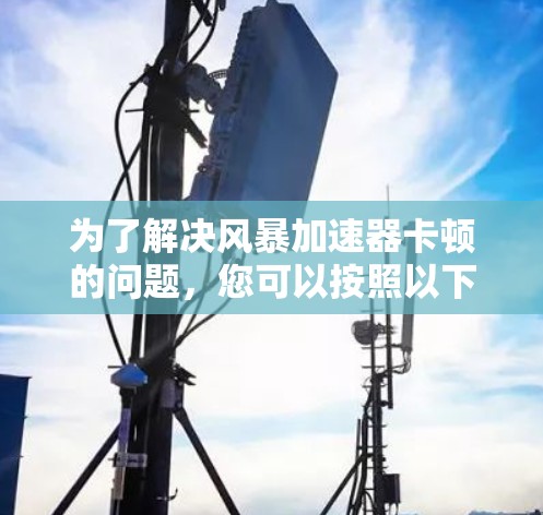 为了解决风暴加速器卡顿的问题，您可以按照以下步骤进行