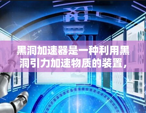 黑洞加速器是一种利用黑洞引力加速物质的装置，其运作原理涉及高引力场和量子物理现象。以下是关于黑洞加速器的详细分析