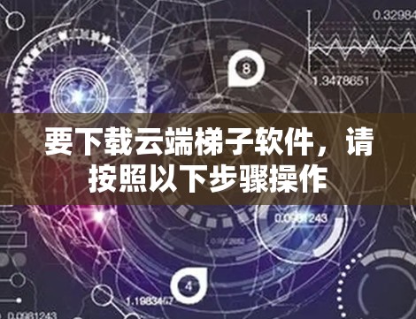 要下载云端梯子软件，请按照以下步骤操作