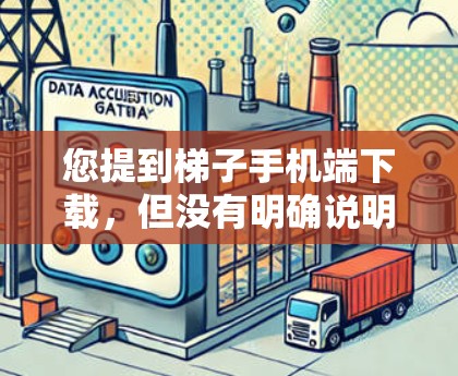 您提到梯子手机端下载，但没有明确说明具体是哪个梯子游戏、应用还是其他用途。以下是一些可能的解释和建议