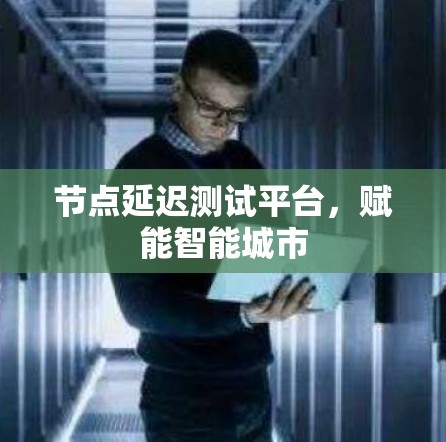 节点延迟测试平台，赋能智能城市