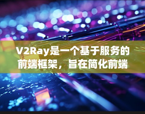 V2Ray是一个基于服务的前端框架，旨在简化前端开发，支持自定义和第三方组件。它通过提供统一的格式（V2Ray）允许开发者使用不同的组件和工具，同时保持代码的一致性和可维护性