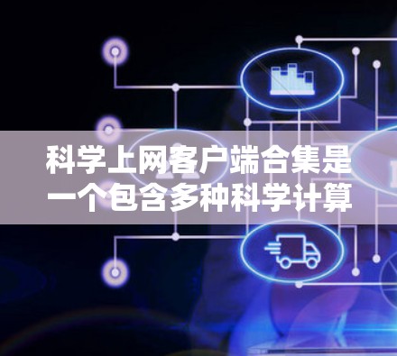 科学上网客户端合集是一个包含多种科学计算、数据分析、教学和学习工具的集合。以下是一些知名的科学上网客户端合集推荐