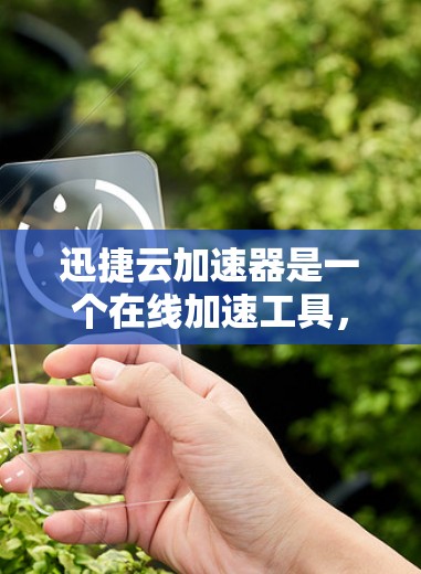 迅捷云加速器是一个在线加速工具，用于加速下载速度，减少网络流量。如果你需要下载迅捷云加速器的免费版或付费版，以下是下载链接和步骤说明