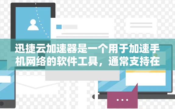 迅捷云加速器是一个用于加速手机网络的软件工具，通常支持在安卓设备上运行。如果你正在寻找在安卓客户端上使用迅捷云加速器的工具，以下是一些关键信息和步骤
