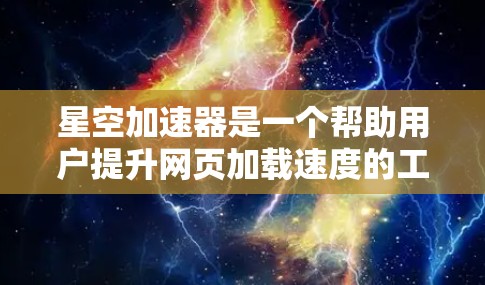 星空加速器是一个帮助用户提升网页加载速度的工具。如果您需要访问其官方网站，建议您访问以下域名