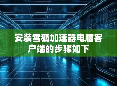 安装雪狐加速器电脑客户端的步骤如下