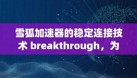 雪狐加速器的稳定连接技术 breakthrough，为用户提供更安全可靠的通信连接