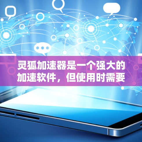 灵狐加速器是一个强大的加速软件，但使用时需要注意安全。以下是一些具体的步骤和注意事项
