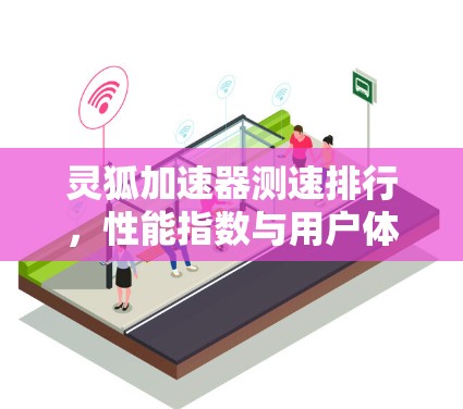 灵狐加速器测速排行，性能指数与用户体验的平衡解析