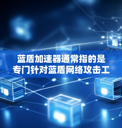 蓝盾加速器通常指的是专门针对蓝盾网络攻击工具的加速版工具，用于加快蓝盾网络攻击的速度。如果你指的是针对蓝盾网络攻击的加速版工具，可以使用以下工具