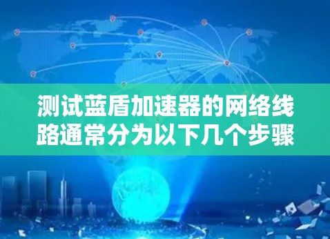 测试蓝盾加速器的网络线路通常分为以下几个步骤