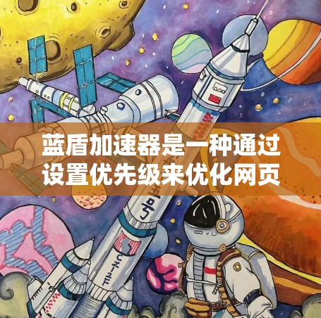 蓝盾加速器是一种通过设置优先级来优化网页性能的工具。以下是详细的使用指南，帮助你更好地操作蓝盾加速器