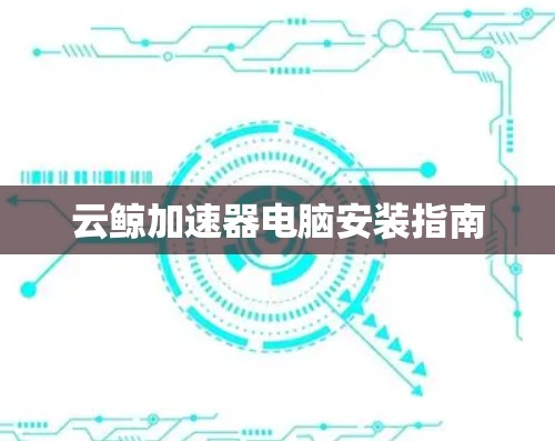云鲸加速器电脑安装指南