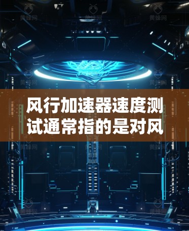 风行加速器速度测试通常指的是对风行跑车（如风行F1跑车或其他跑车）的加速性能进行测试，比较其在不同测试条件下的表现。以下是关于风行加速器速度测试的常见问题和回答