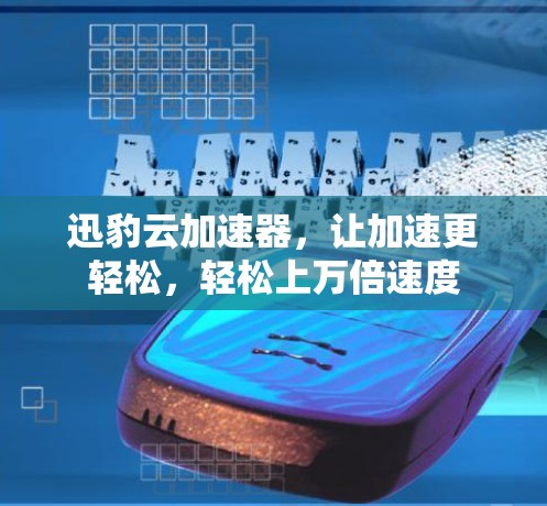 迅豹云加速器，让加速更轻松，轻松上万倍速度