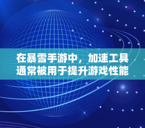 在暴雪手游中，加速工具通常被用于提升游戏性能和体验。以下是一个详细且结构化的总结，涵盖用户可能关心的内容